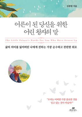 어른이 된 당신을 위한 어린 왕자의 말 : 삶의 의미를 잃어버린 나에게 전하는  가장 순수하고 찬란한 위로